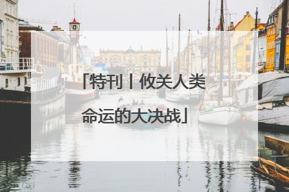 特刊丨攸关人类命运的大决战