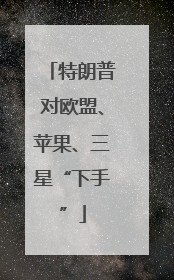 特朗普对欧盟、苹果、三星“下手”