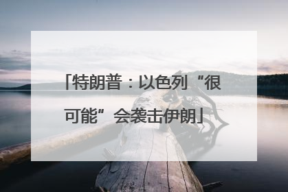 特朗普：以色列“很可能”会袭击伊朗