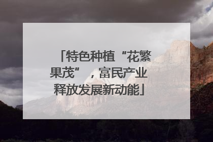 特色种植“花繁果茂”，富民产业释放发展新动能