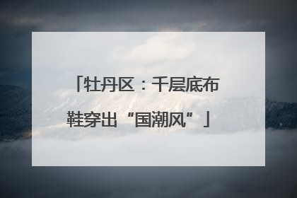 牡丹区：千层底布鞋穿出“国潮风”