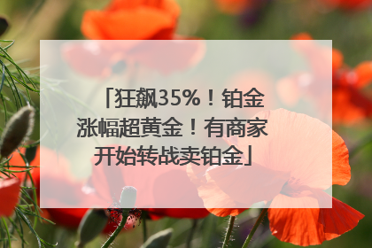 狂飙35%！铂金涨幅超黄金！有商家开始转战卖铂金