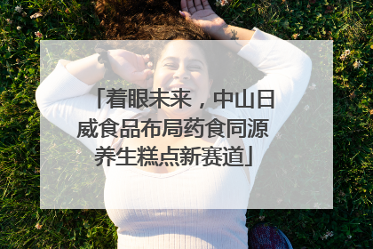 着眼未来，中山日威食品布局药食同源养生糕点新赛道