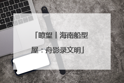 瞭望丨海南船型屋：舟影录文明
