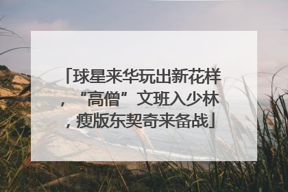球星来华玩出新花样，“高僧”文班入少林，瘦版东契奇来备战