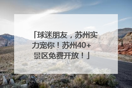 球迷朋友，苏州实力宠你！苏州40+景区免费开放！