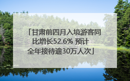 甘肃前四月入境游客同比增长52.6% 预计全年接待逾30万人次