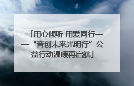 用心倾听 用爱同行——“音创未来光明行”公益行动温暖再启航