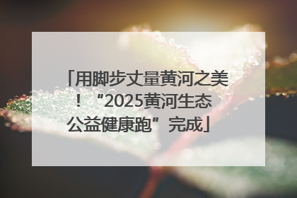 用脚步丈量黄河之美！“2025黄河生态公益健康跑”完成