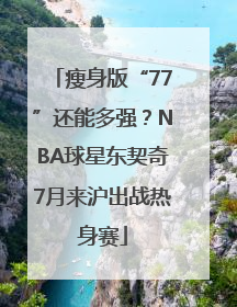 瘦身版“77”还能多强？NBA球星东契奇7月来沪出战热身赛