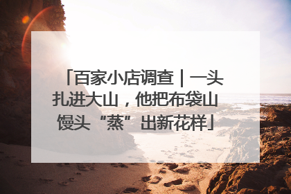 百家小店调查｜一头扎进大山，他把布袋山馒头“蒸”出新花样