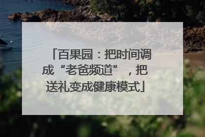 百果园：把时间调成“老爸频道”，把送礼变成健康模式