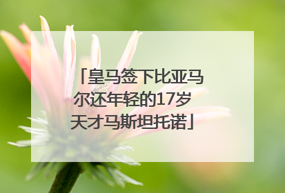 皇马签下比亚马尔还年轻的17岁天才马斯坦托诺
