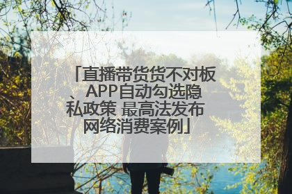 直播带货货不对板、APP自动勾选隐私政策 最高法发布网络消费案例