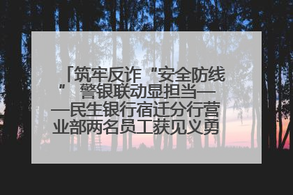 筑牢反诈“安全防线” 警银联动显担当——民生银行宿迁分行营业部两名员工获见义勇为基金会表彰