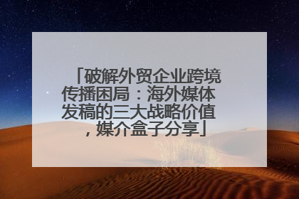 破解外贸企业跨境传播困局：海外媒体发稿的三大战略价值，媒介盒子分享