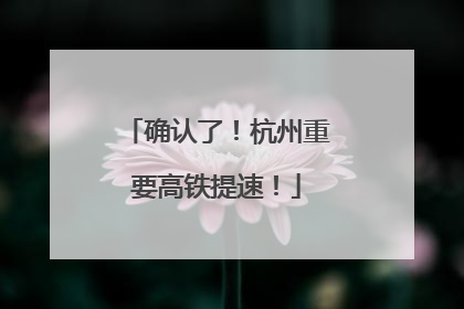 确认了！杭州重要高铁提速！