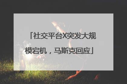 社交平台X突发大规模宕机，马斯克回应