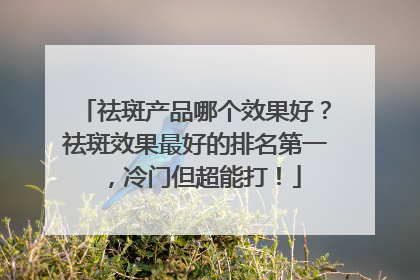 祛斑产品哪个效果好？祛斑效果最好的排名第一，冷门但超能打！