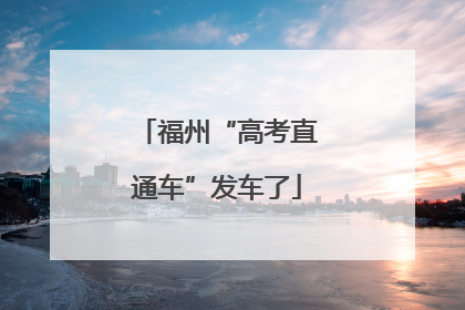 福州“高考直通车”发车了