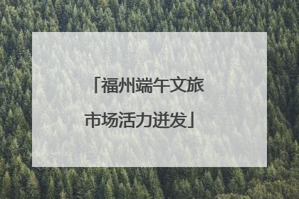 福州端午文旅市场活力迸发