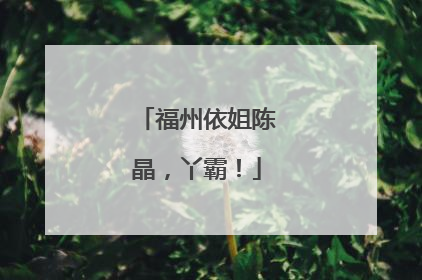 福州依姐陈晶，丫霸！