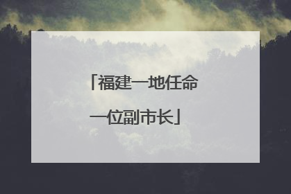 福建一地任命一位副市长