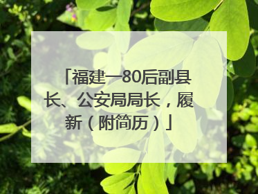 福建一80后副县长、公安局局长，履新（附简历）