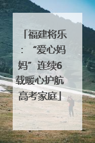 福建将乐：“爱心妈妈”连续6载暖心护航高考家庭