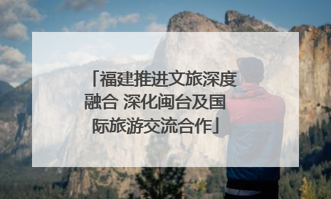 福建推进文旅深度融合 深化闽台及国际旅游交流合作