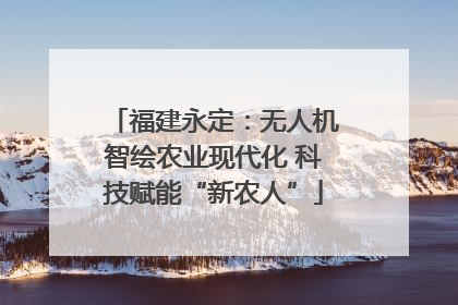 福建永定：无人机智绘农业现代化 科技赋能“新农人”