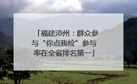 福建漳州：群众参与“你点我检”参与率在全省排名第一