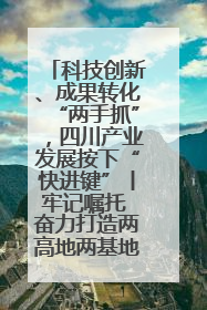 科技创新、成果转化“两手抓”，四川产业发展按下“快进键”丨牢记嘱托 奋力打造两高地两基地一屏障