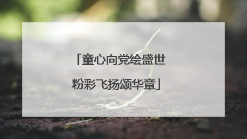 童心向党绘盛世 粉彩飞扬颂华章