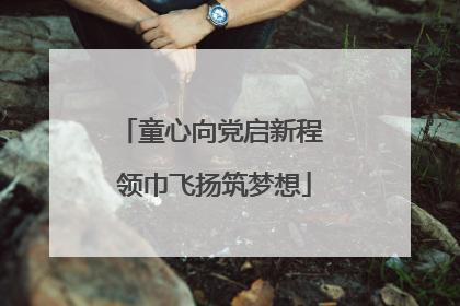 童心向党启新程 领巾飞扬筑梦想