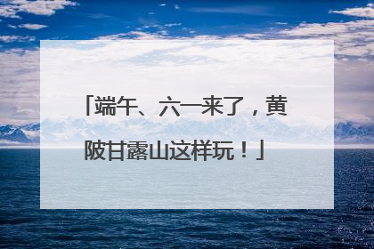 端午、六一来了，黄陂甘露山这样玩！