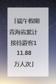 端午假期青海省累计接待游客111.88万人次
