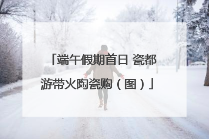 端午假期首日 瓷都游带火陶瓷购（图）
