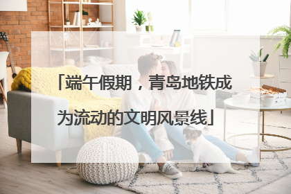 端午假期，青岛地铁成为流动的文明风景线