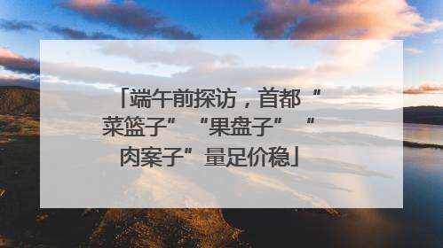 端午前探访，首都“菜篮子”“果盘子”“肉案子”量足价稳