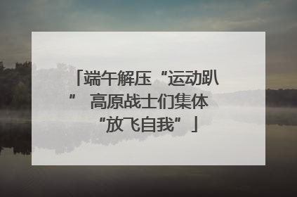 端午解压“运动趴” 高原战士们集体“放飞自我”