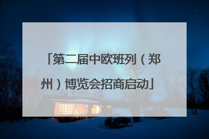 第二届中欧班列（郑州）博览会招商启动