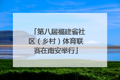 第八届福建省社区（乡村）体育联赛在南安举行