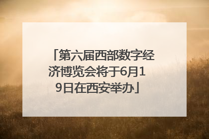 第六届西部数字经济博览会将于6月19日在西安举办