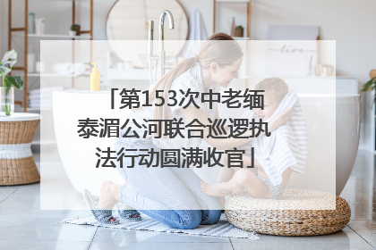 第153次中老缅泰湄公河联合巡逻执法行动圆满收官