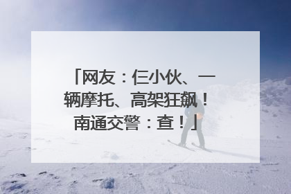 网友：仨小伙、一辆摩托、高架狂飙！南通交警：查！