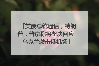 美俄总统通话，特朗普：普京称将坚决回应乌克兰袭击俄机场