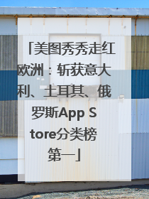 美图秀秀走红欧洲：斩获意大利、土耳其、俄罗斯App Store分类榜第一