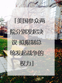 美国参众两院分别发起决议 拟限制总统发起战争的权力