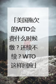 美国拖欠的WTO会费什么时候缴？还续不续？WTO这样回应